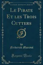 Le Pirate Et les Trois Cutters, Vol. 1 (Classic Reprint) - Frederick Marryat