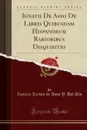 Ignatii De Asso De Libris Quibusdam Hispanorum Rarioribus Disquisitio (Classic Reprint) - Ignacio Jordán de Asso Y. Del Río