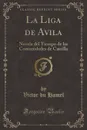 La Liga de Avila. Novela del Tiempo de las Comunidades de Castilla (Classic Reprint) - Victor du Hamel