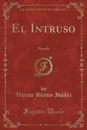 El Intruso. Novela (Classic Reprint) - Vicente Blasco Ibáñez