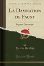 La Damnation de Faust. Legende Dramatique (Classic Reprint) - Hector Berlioz