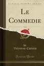 Le Commedie, Vol. 4 (Classic Reprint) - Valentino Carrera