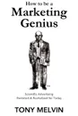 How to be a Marketing Genius. Scientific Advertising Revisited and Revitalized for Today - Tony Melvin