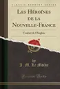 Les Heroines de la Nouvelle-France. Traduit de l.Anglais (Classic Reprint) - J. M. Le Moine