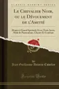 Le Chevalier Noir, ou le Devouement de l.Amitie. Drame a Grand Spectacle Et en Trois Actes, Mele de Pantomime, Chants Et Combats (Classic Reprint) - Jean Guillaume Antoine Cuvelier