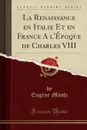 La Renaissance en Italie Et en France A l.Epoque de Charles VIII (Classic Reprint) - Eugène Müntz