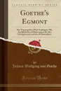 Goethe.s Egmont. Ein Trauerspiel in Funf Aufzugen; Mit Ausfuhrlichen Erlauterungen fur den Schulgebrauch und das Privatstudium (Classic Reprint) - Johann Wolfgang von Goethe