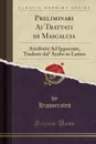 Preliminari Ai Trattati di Mascalcia. Attribuiti Ad Ippocrate, Tradotti dal. Arabo in Latino (Classic Reprint) - Hippocrates Hippocrates