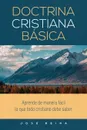 Doctrina Cristiana Basica. Aprende de manera facil lo que todo cristiano debe saber - José Reina