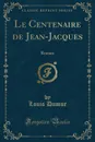 Le Centenaire de Jean-Jacques. Roman (Classic Reprint) - Louis Dumur