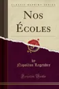 Nos Ecoles (Classic Reprint) - Napoléon Legendre