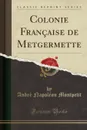 Colonie Francaise de Metgermette (Classic Reprint) - André Napoléon Montpetit