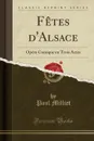 Fetes d.Alsace. Opera Comique en Trois Actes (Classic Reprint) - Paul Milliet