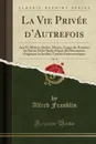 La Vie Privee d.Autrefois, Vol. 11. Arts Et Metiers, Modes, Moeurs, Usages des Parisiens du Xiie au Xviiie Siecle d.Apres des Documents Originaux ou Inedits; Varietes Gastronomiques (Classic Reprint) - Alfred Franklin