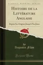 Histoire de la Litterature Anglaise. Depuis Ses Origines Jusqu.a Nos Jours (Classic Reprint) - Augustin Filon