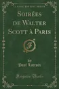 Soirees de Walter Scott a Paris (Classic Reprint) - Paul Lacroix