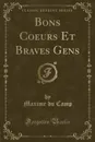 Bons Coeurs Et Braves Gens (Classic Reprint) - Maxime du Camp