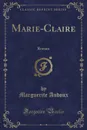 Marie-Claire. Roman (Classic Reprint) - Marguerite Audoux