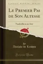 Le Premier Pas de Son Altesse. Vaudeville en un Acte (Classic Reprint) - Adolphe de Leuven