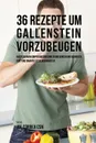 36 Rezepte um Gallenstein vorzubeugen. Halte deinen Korper gesund und stark durch eine korrekte Diat und smarte Essgewohnheiten - Joe Correa