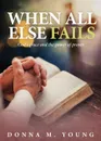 When All Else Fails. God.s Grace and the Power of Prayer - Donna M. Young