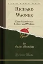 Richard Wagner. Eine Skizze Seines Lebens und Wirkens (Classic Reprint) - Franz Muncker