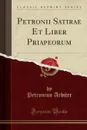 Petronii Satirae Et Liber Priapeorum (Classic Reprint) - Petronius Arbiter