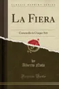 La Fiera. Commedia in Cinque Atti (Classic Reprint) - Alberto Nota