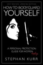How to Bodyguard Yourself. A Personal Protection Guide for Women - Redux - Stephan Kurr