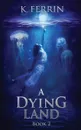 A Dying Land. Book 2 - K. Ferrin