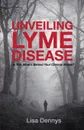 Unveiling Lyme Disease. Is This What.s Behind Your Chronic Illness. - Lisa Dennys