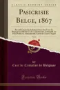 Pasicrisie Belge, 1867, Vol. 2. Recueil General de la Jurisprudence des Cours de Belgique en Matiere Civile, Commerciale, Criminelle, de Droit Public Et Administratif; Arrets des Cours d.Appel (Classic Reprint) - Cour de Cassation de Belgique