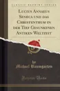 Lucius Annaeus Seneca und das Christenthum in der Tief Gesunkenen Antiken Weltzeit (Classic Reprint) - Michael Baumgarten