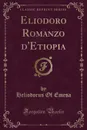 Eliodoro Romanzo d.Etiopia (Classic Reprint) - Heliodorus Of Emesa