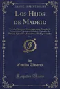 Los Hijos de Madrid, Vol. 2. Novela Historico-Contemporanea; Estudio de Costumbres Populares, Cuadros Copiados del Natural, Episodios, Incidentes y Dialogos Sueltos (Classic Reprint) - Emilio Alvarez