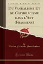 Du Vandalisme Et du Catholicisme dans l.Art (Fragmens) (Classic Reprint) - Charles Forbes de Montalembert