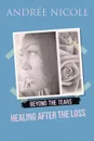 Beyond the Tears. Healing After the Loss - Andrée Nicole