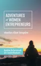 Adventures of Women Entrepreneurs. Stories That Inspire - Robin Behrstock