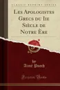 Les Apologistes Grecs du Iie Siecle de Notre Ere (Classic Reprint) - Aimé Puech