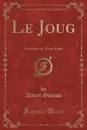 Le Joug. Comedie en Trois Actes (Classic Reprint) - Albert Guinon