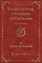 Roger de Flor, o Venganza de Catalanes. Novela Historica (Classic Reprint) - Rafael del Castillo