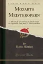 Mozarts Meisteropern. I. Mozart als Dramatiker; II. Die Hochzeit des Figaro; III. Don Juan; IV. Die Zauberflote (Classic Reprint) - Hans Merian