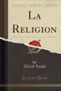 La Religion (Classic Reprint) - Alfred Loisy