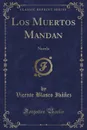 Los Muertos Mandan. Novela (Classic Reprint) - Vicente Blasco Ibáñez