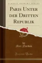 Paris Unter der Dritten Republik (Classic Reprint) - Max Nordau