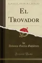 El Trovador (Classic Reprint) - Antonio García Gutiérrez