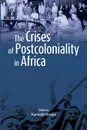 The Crises of Postcoloniality in Africa - Kenneth Omeje