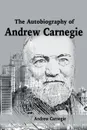 The Autobiography of Andrew Carnegie - Andrew Carnegie