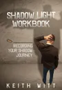 Shadow Light Workbook. Recording Your Shadow Journey - Keith Witt