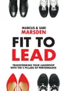 Fit To Lead. Transforming Your Leadership with the 5 Pillars of Performance - Marcus Marsden, Sari Marsden